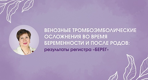 Венозные тромбоэмболические осложнения во время беременности и после родов: результаты регистра «БЕРЕГ»
